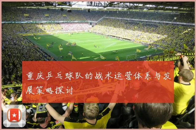 重庆乒乓球队的战术运营体系与发展策略探讨