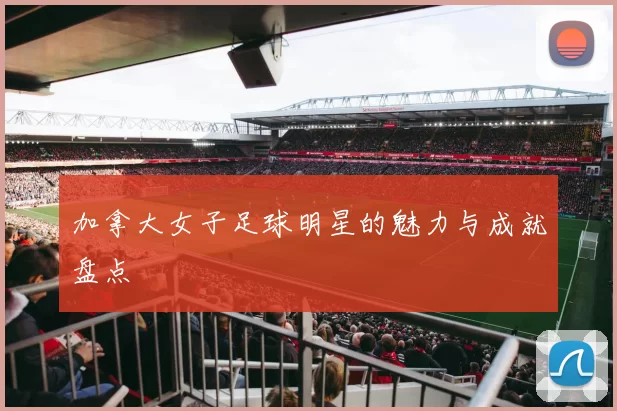 加拿大女子足球明星的魅力与成就盘点