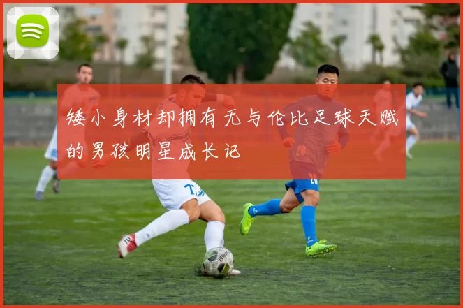 矮小身材却拥有无与伦比足球天赋的男孩明星成长记