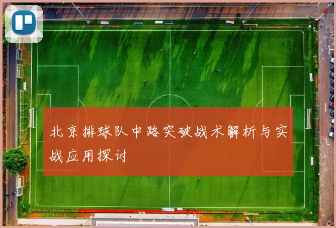 北京排球队中路突破战术解析与实战应用探讨