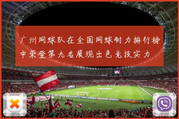 广州网球队在全国网球耐力排行榜中荣登第九名展现出色竞技实力