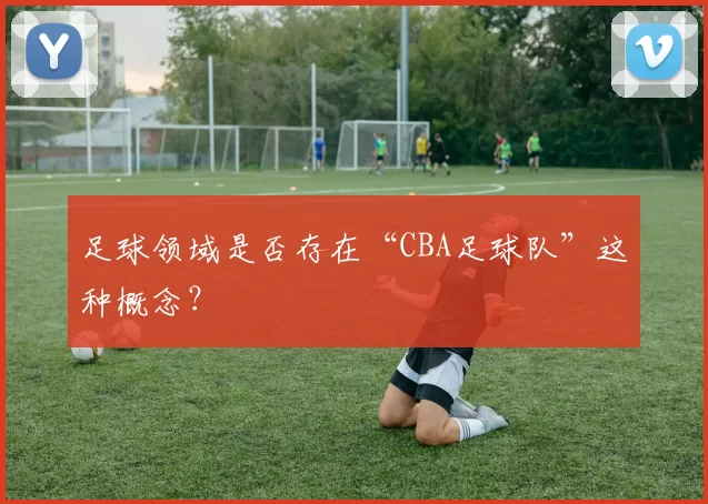 足球领域是否存在“CBA足球队”这种概念？