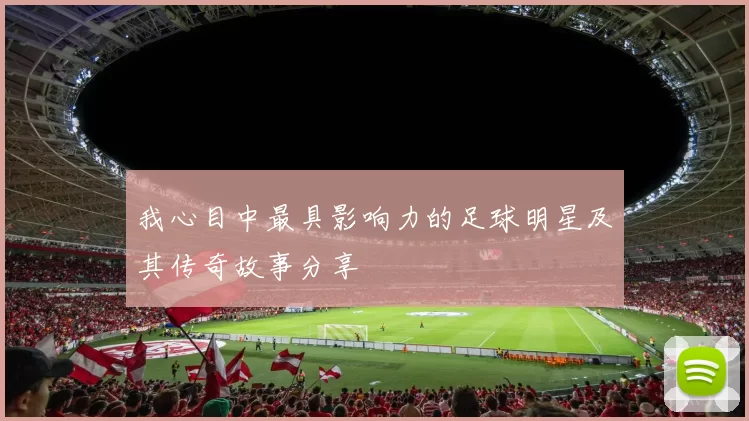 我心目中最具影响力的足球明星及其传奇故事分享