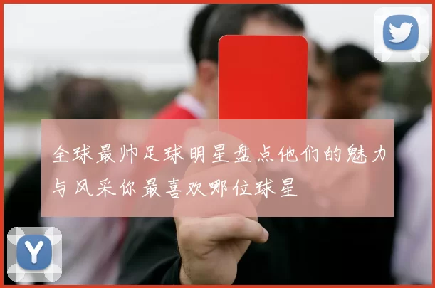 全球最帅足球明星盘点他们的魅力与风采你最喜欢哪位球星