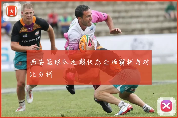 西安篮球队近期状态全面解析与对比分析