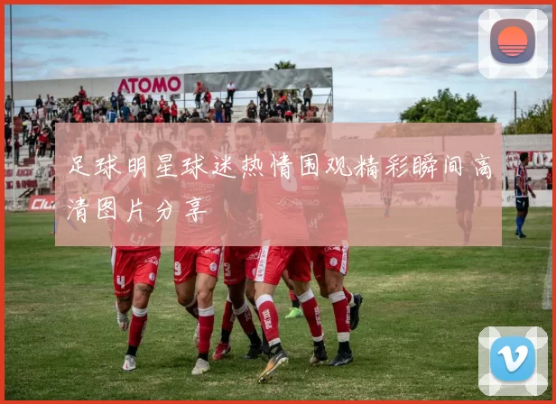 足球明星球迷热情围观精彩瞬间高清图片分享