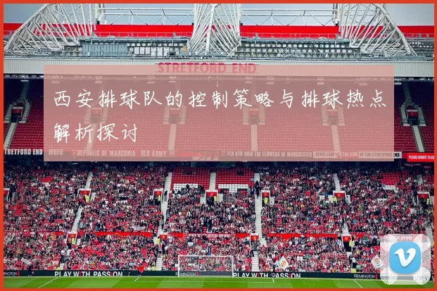 西安排球队的控制策略与排球热点解析探讨