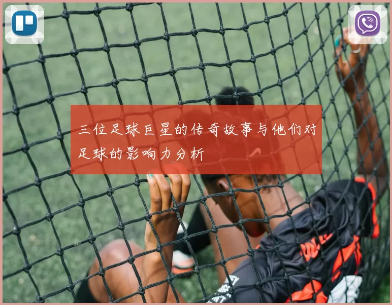 三位足球巨星的传奇故事与他们对足球的影响力分析