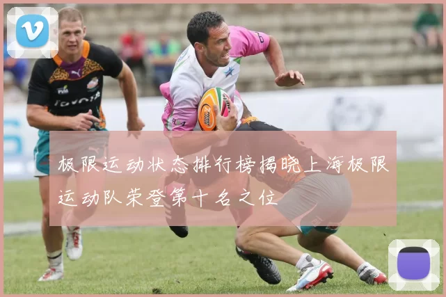 极限运动状态排行榜揭晓上海极限运动队荣登第十名之位