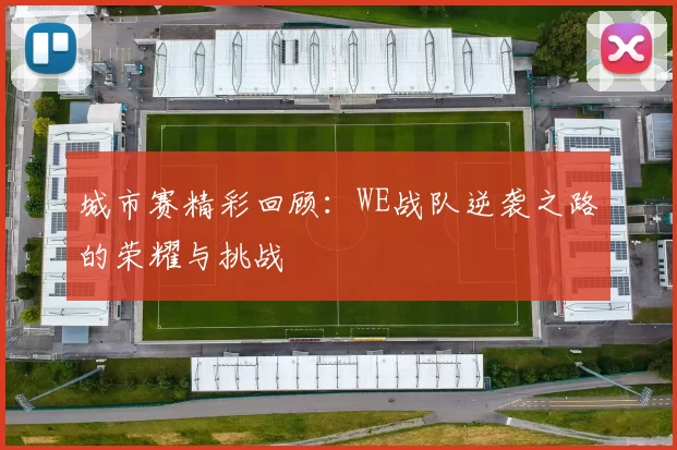 城市赛精彩回顾：WE战队逆袭之路的荣耀与挑战