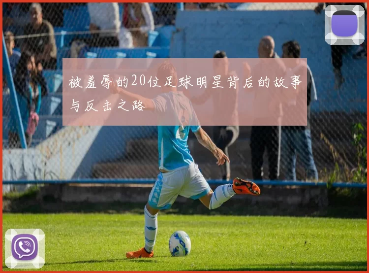 被羞辱的20位足球明星背后的故事与反击之路