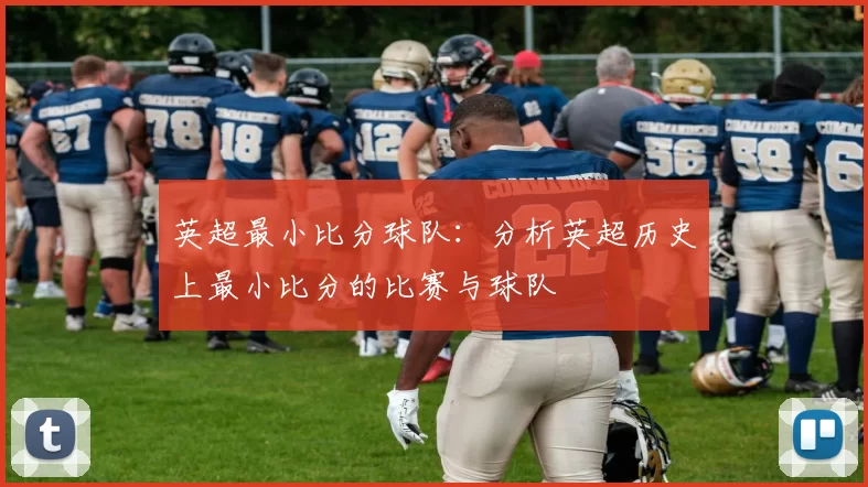 英超最小比分球队：分析英超历史上最小比分的比赛与球队