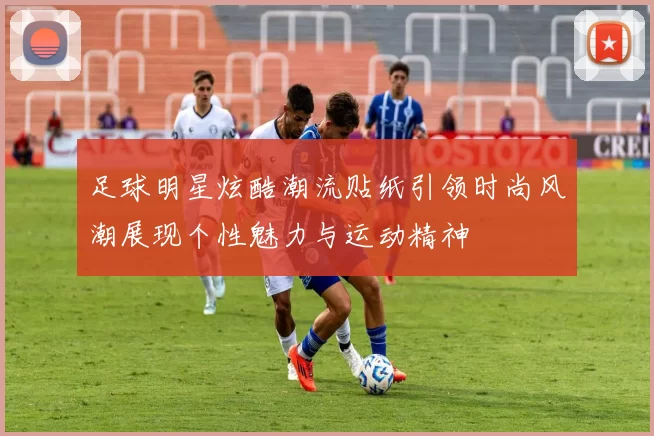 足球明星炫酷潮流贴纸引领时尚风潮展现个性魅力与运动精神