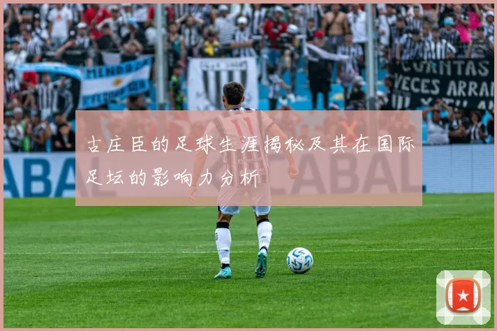 古庄臣的足球生涯揭秘及其在国际足坛的影响力分析