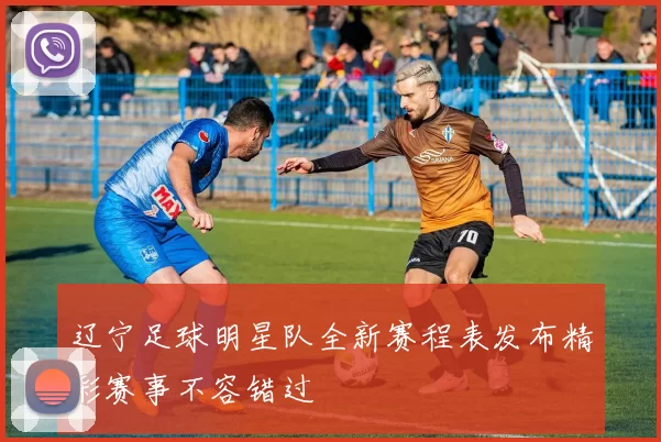 辽宁足球明星队全新赛程表发布精彩赛事不容错过