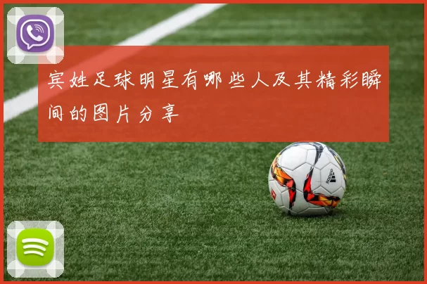 宾姓足球明星有哪些人及其精彩瞬间的图片分享