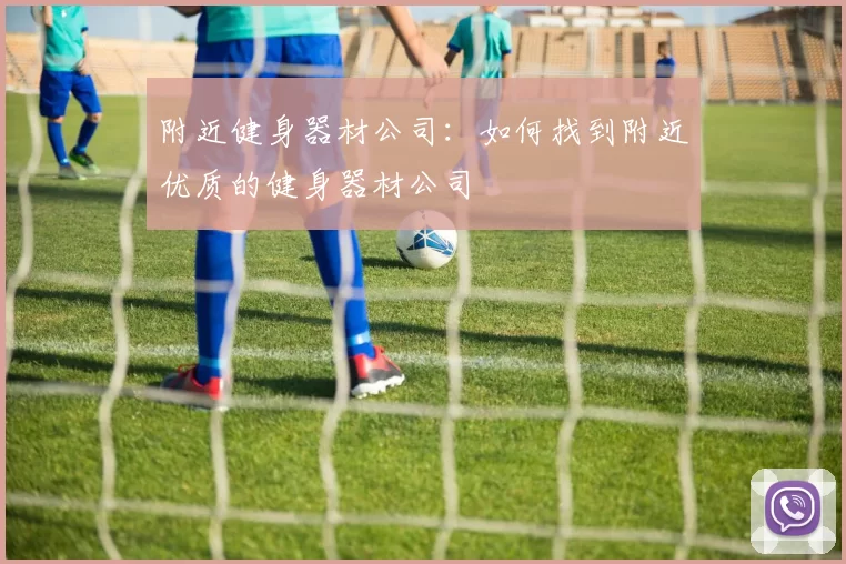 附近健身器材公司：如何找到附近优质的健身器材公司