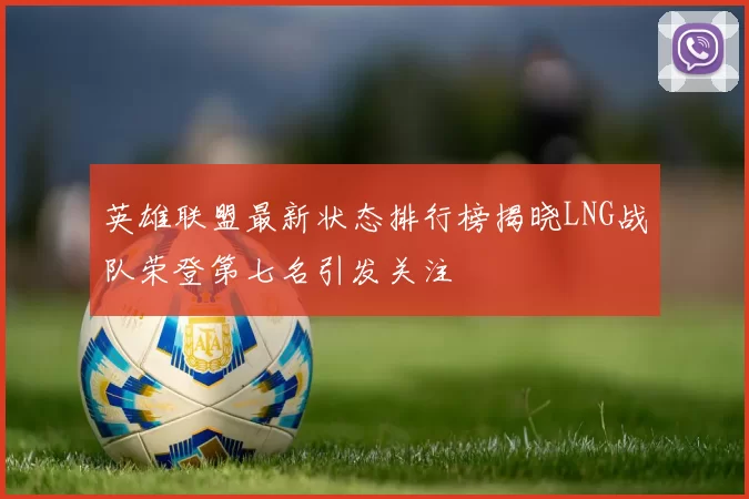 英雄联盟最新状态排行榜揭晓LNG战队荣登第七名引发关注