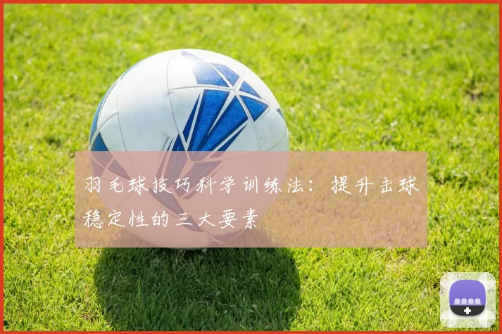 羽毛球技巧科学训练法：提升击球稳定性的三大要素