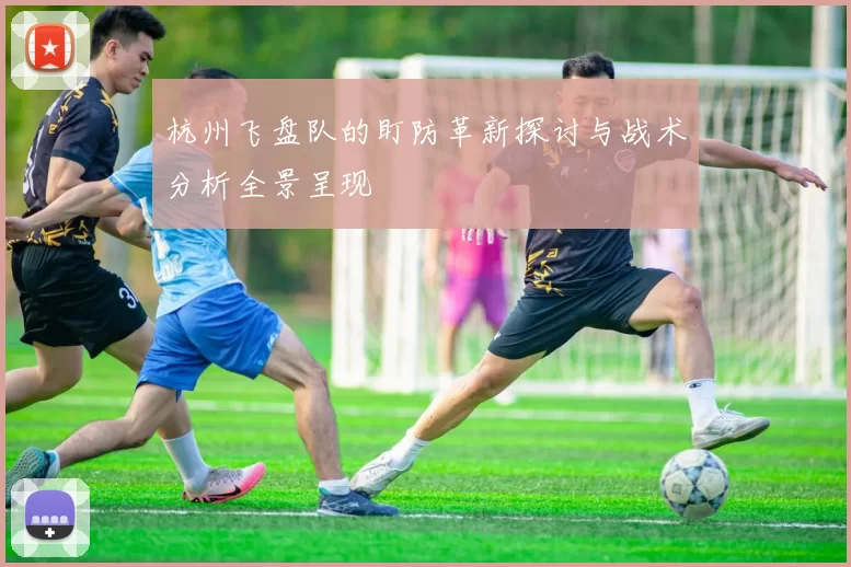 杭州飞盘队的盯防革新探讨与战术分析全景呈现