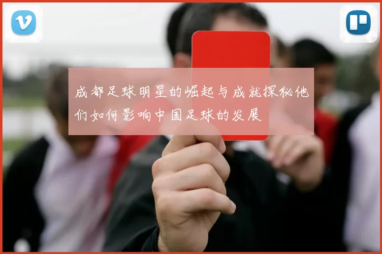 成都足球明星的崛起与成就探秘他们如何影响中国足球的发展