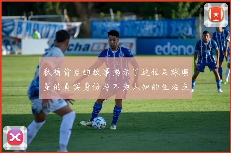 秋裤背后的故事揭示了这位足球明星的真实身份与不为人知的生活点滴