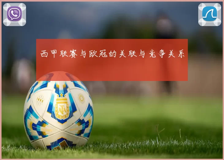 西甲联赛与欧冠的关联与竞争关系
