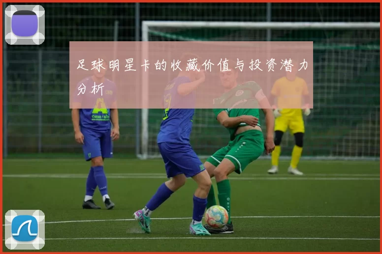 足球明星卡的收藏价值与投资潜力分析