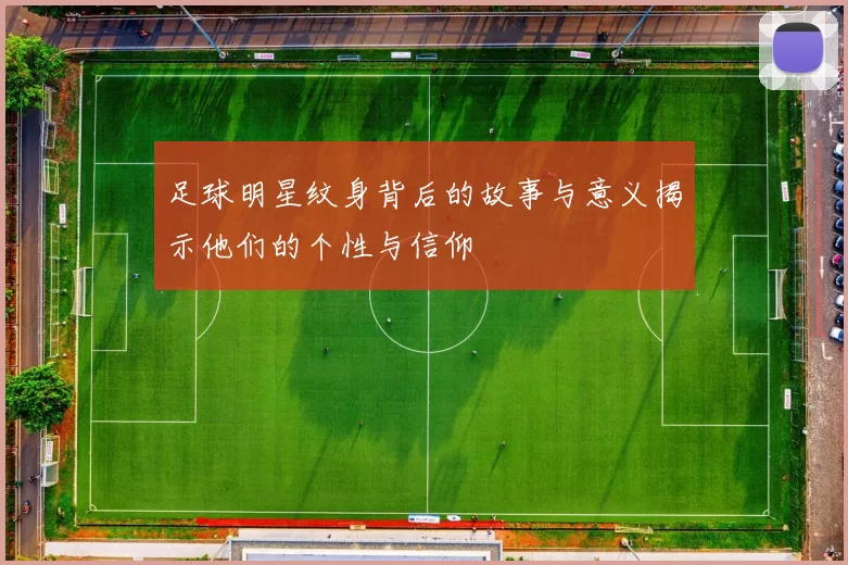 足球明星纹身背后的故事与意义揭示他们的个性与信仰