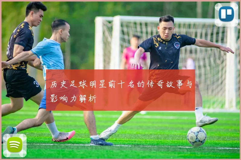 历史足球明星前十名的传奇故事与影响力解析