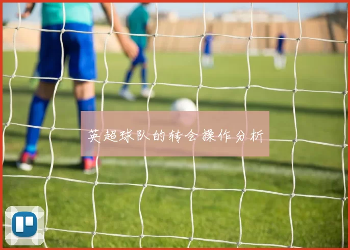英超球队的转会操作分析