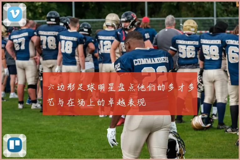 六边形足球明星盘点他们的多才多艺与在场上的卓越表现