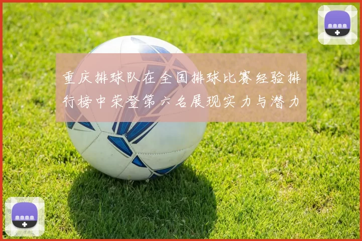 重庆排球队在全国排球比赛经验排行榜中荣登第六名展现实力与潜力