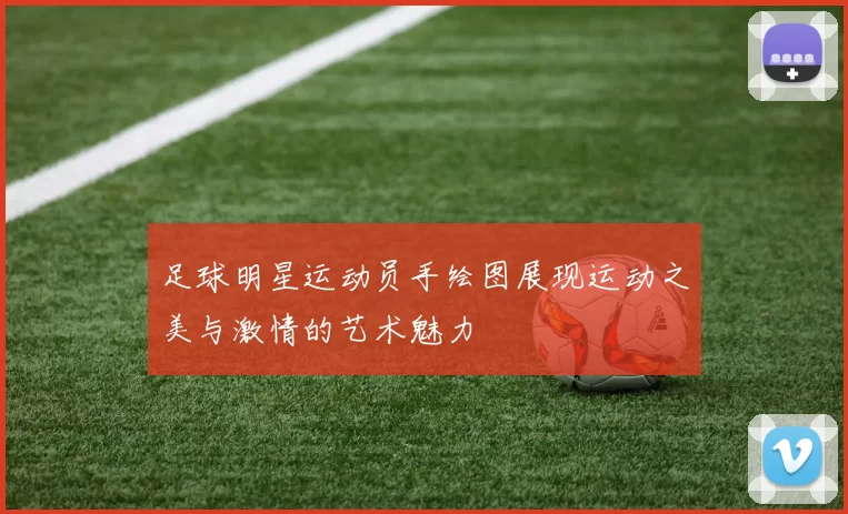 足球明星运动员手绘图展现运动之美与激情的艺术魅力