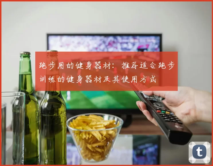 跑步用的健身器材：推荐适合跑步训练的健身器材及其使用方式