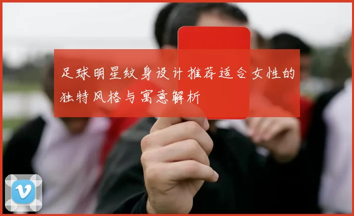 足球明星纹身设计推荐适合女性的独特风格与寓意解析