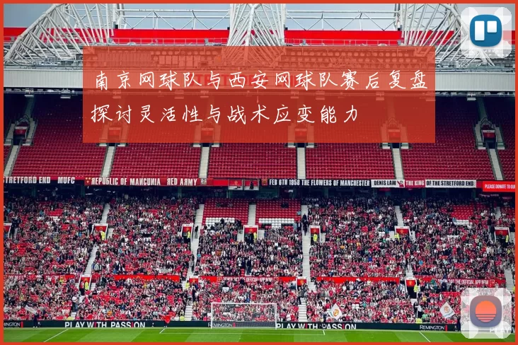 南京网球队与西安网球队赛后复盘探讨灵活性与战术应变能力