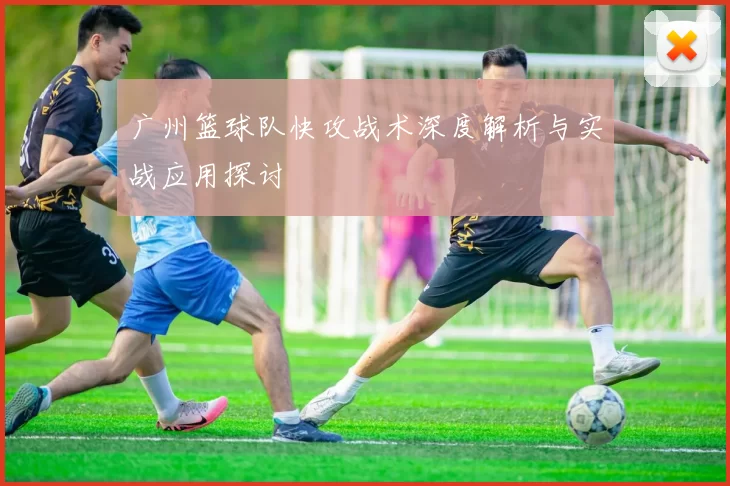 广州篮球队快攻战术深度解析与实战应用探讨