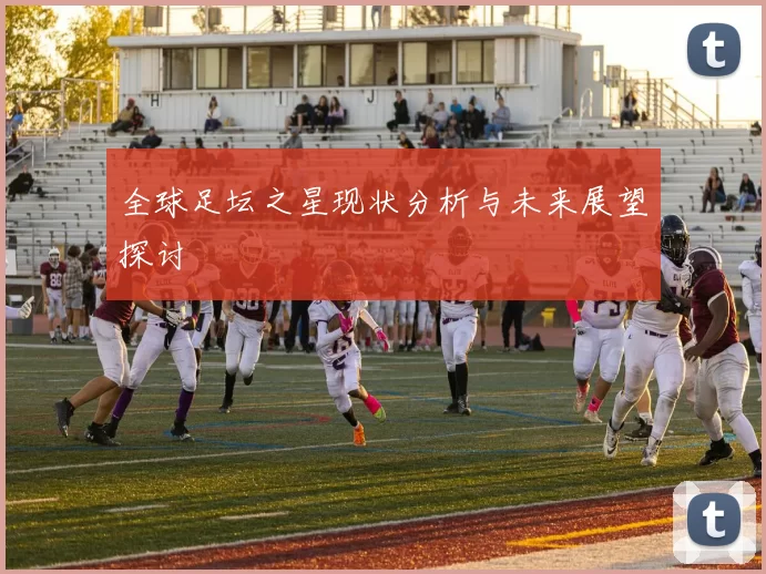 全球足坛之星现状分析与未来展望探讨