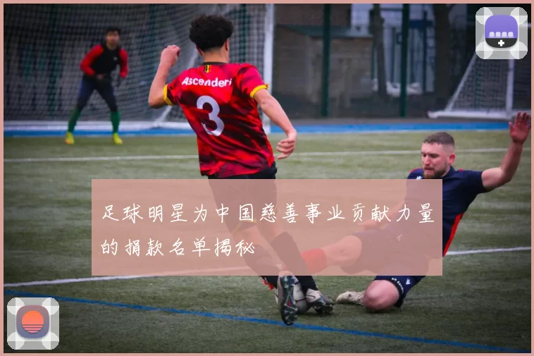 足球明星为中国慈善事业贡献力量的捐款名单揭秘
