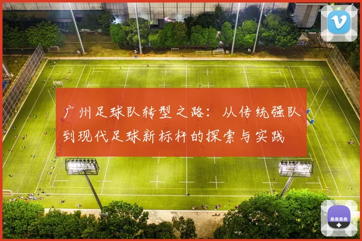 广州足球队转型之路：从传统强队到现代足球新标杆的探索与实践