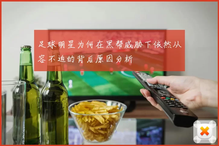 足球明星为何在黑帮威胁下依然从容不迫的背后原因分析
