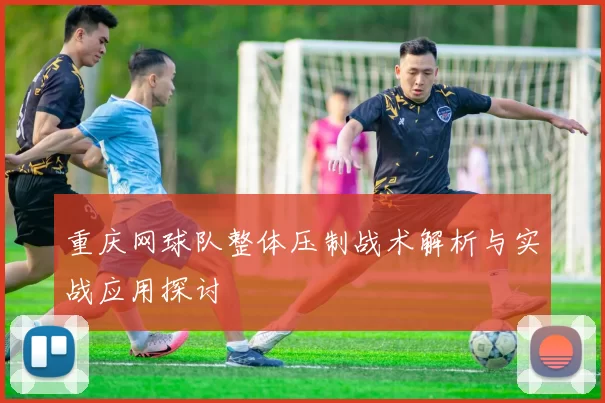 重庆网球队整体压制战术解析与实战应用探讨