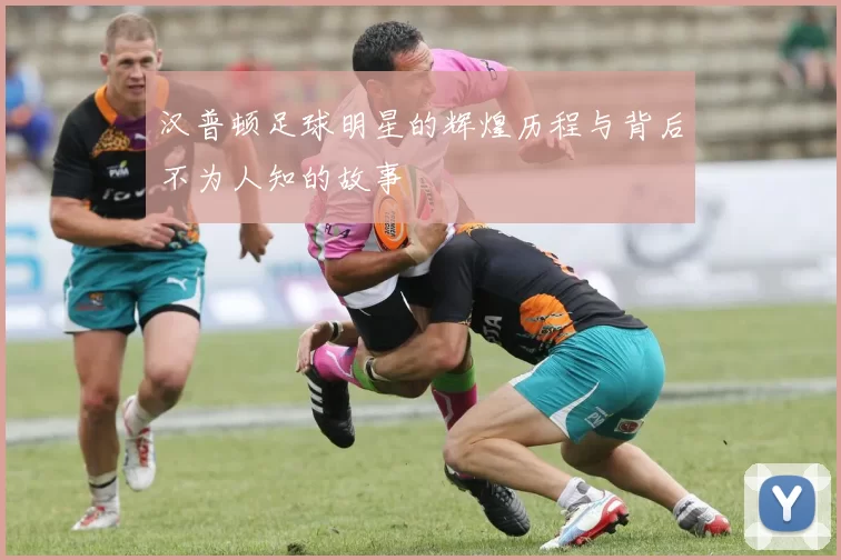 汉普顿足球明星的辉煌历程与背后不为人知的故事
