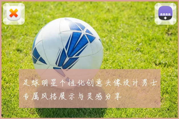 足球明星个性化创意头像设计男士专属风格展示与灵感分享