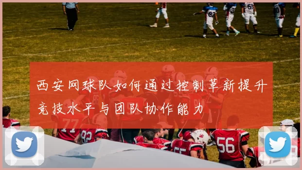 西安网球队如何通过控制革新提升竞技水平与团队协作能力