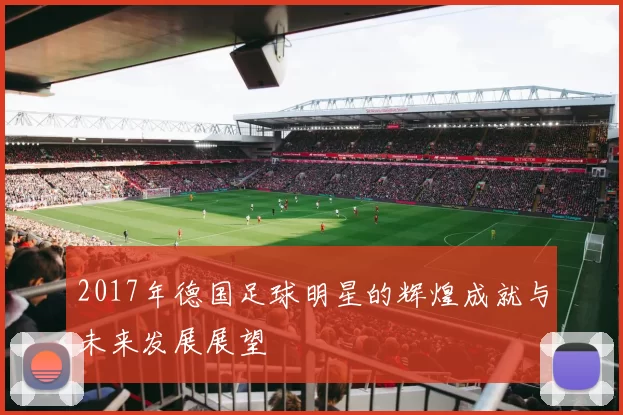 2017年德国足球明星的辉煌成就与未来发展展望