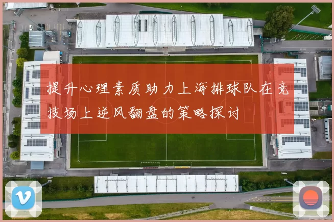 提升心理素质助力上海排球队在竞技场上逆风翻盘的策略探讨