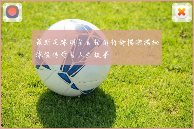 最新足球明星自传排行榜揭晓揭秘球场传奇与人生故事