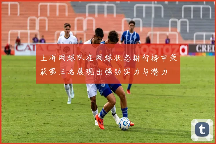 上海网球队在网球状态排行榜中荣获第三名展现出强劲实力与潜力